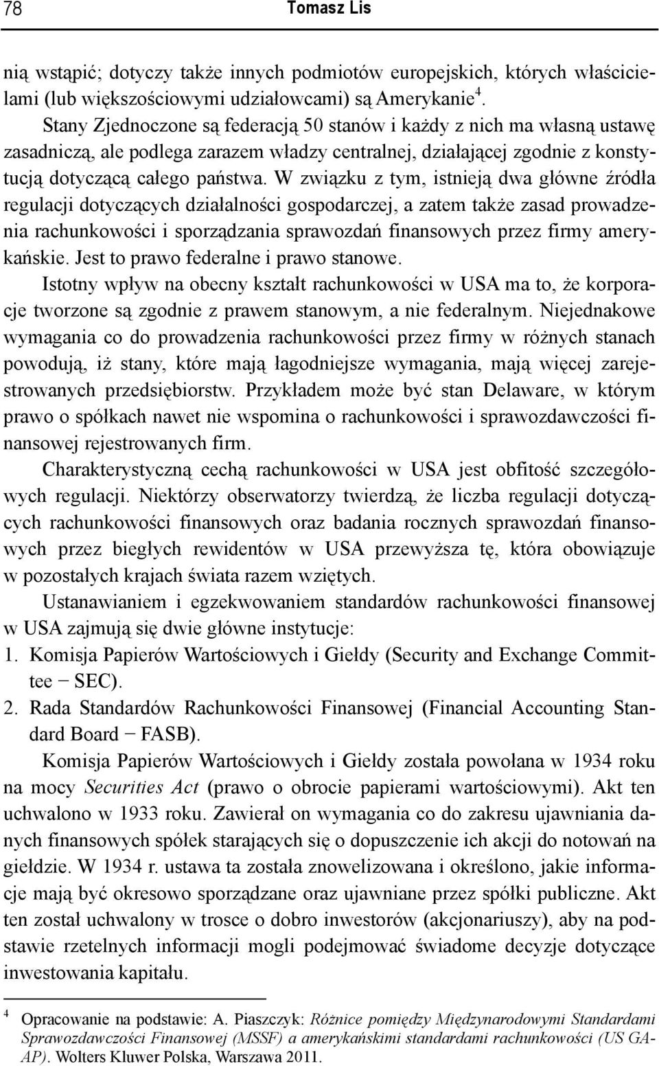 W związku z tym, istnieją dwa główne źródła regulacji dotyczących działalności gospodarczej, a zatem także zasad prowadzenia rachunkowości i sporządzania sprawozdań finansowych przez firmy