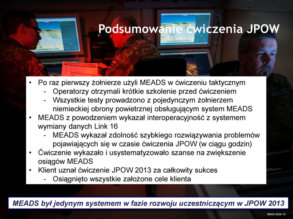 rozwiązywania problemów pojawiających się w czasie ćwiczenia JPOW (w ciągu godzin) Ćwiczenie wykazało i usystematyzowało szanse na zwiększenie osiągów MEADS Klient uznał ćwiczenie JPOW 2013 za