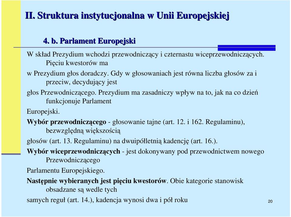 Wybór przewodniczącego - głosowanie tajne (art. 12. i 162. Regulaminu), bezwzględną większością głosów (art. 13. Regulaminu) na dwuipółletnią kadencję (art. 16.). Wybór wiceprzewodniczących - jest dokonywany pod przewodnictwem nowego Przewodniczącego Parlamentu Europejskiego.