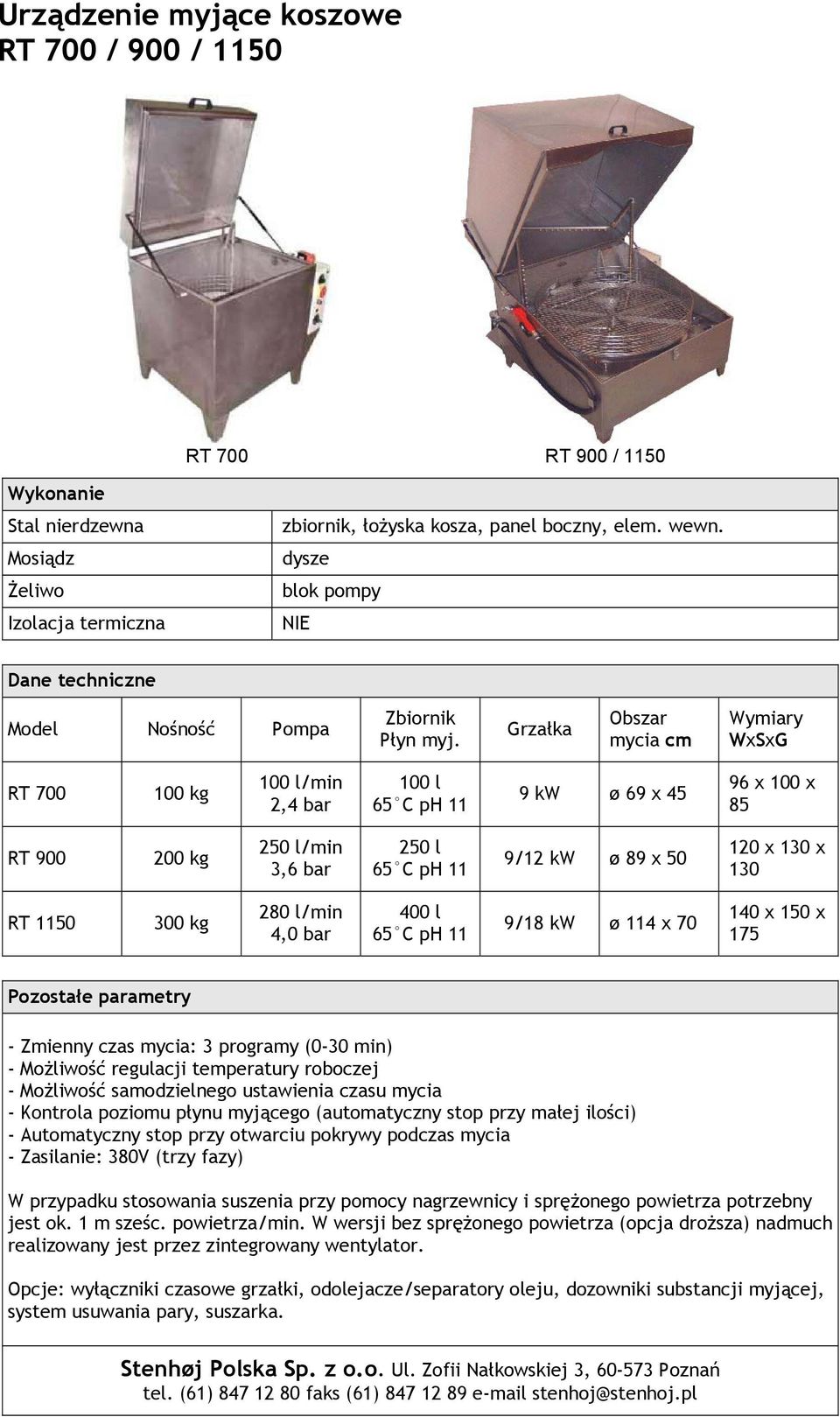 Grzałka Obszar mycia cm Wymiary WxSxG RT 700 100 kg 100 l/min 2,4 bar 100 l 65 C ph 11 9 kw ø 69 x 45 96 x 100 x 85 RT 900 200 kg 250 l/min 3,6 bar 250 l 65 C ph 11 9/12 kw ø 89 x 50 120 x 130 x 130