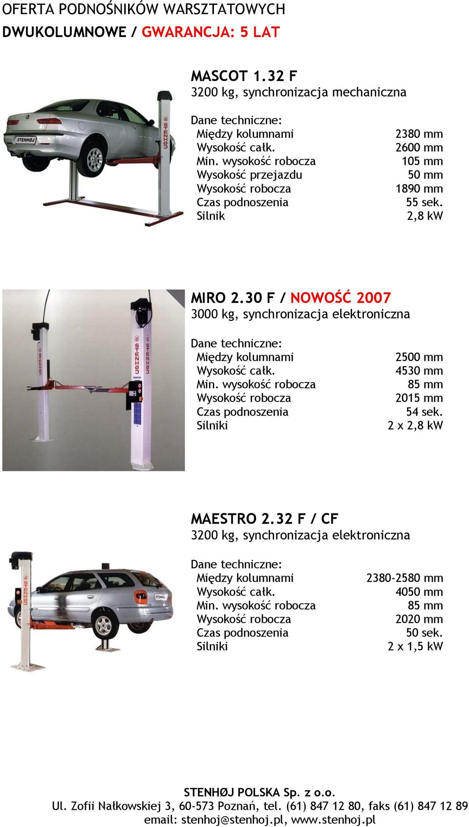 30 F / NOWOŚĆ 2007 3000 kg, synchronizacja elektroniczna Między kolumnami Wysokość całk. Min. wysokość robocza Wysokość robocza Silniki 2500 mm 4530 mm 85 mm 2015 mm 54 sek. 2 x 2,8 kw MAESTRO 2.