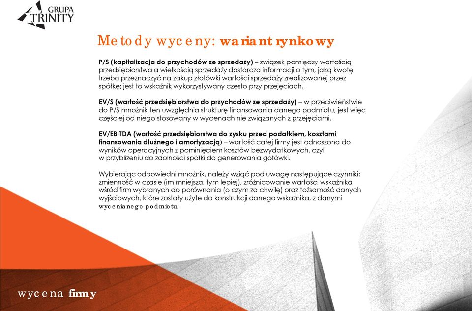 EV/S (wartość przedsiębiorstwa do przychodów ze sprzedaży) w przeciwieństwie do P/S mnożnik ten uwzględnia strukturę finansowania danego podmiotu, jest więc częściej od niego stosowany w wycenach nie