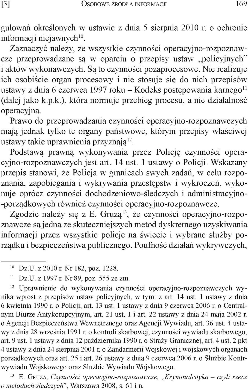 Nie realizuje ich osobiście organ procesowy i nie stosuje się do nich przepisów ustawy z dnia 6 czerwca 1997 roku Kodeks postępowania karnego 11 (dalej jako k.p.k.), która normuje przebieg procesu, a nie działalność operacyjną.