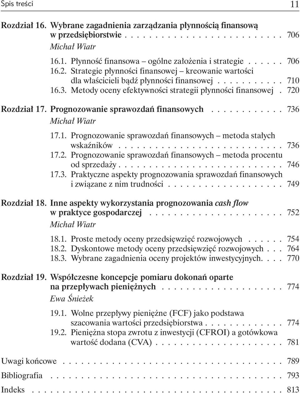 720 Rozdział 17. Prognozowanie sprawozdań finansowych............ 736 Michał Wiatr 17.1. Prognozowanie sprawozdań finansowych metoda stałych wskaźników........................... 736 17.2. Prognozowanie sprawozdań finansowych metoda procentu od sprzedaży.