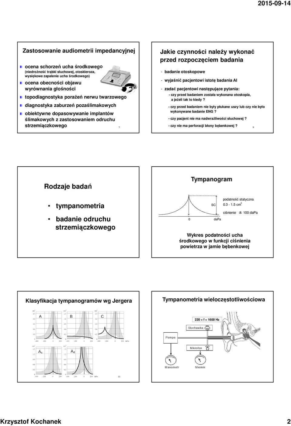 przed rozpoczęciem badania - badanie otoskopowe - wyjaśnić pacjentowi istotę badania A - zadać pacjentowi następujące pytania: - czy przed badaniem została wykonana otoskopia, a jeżeli tak to kiedy?