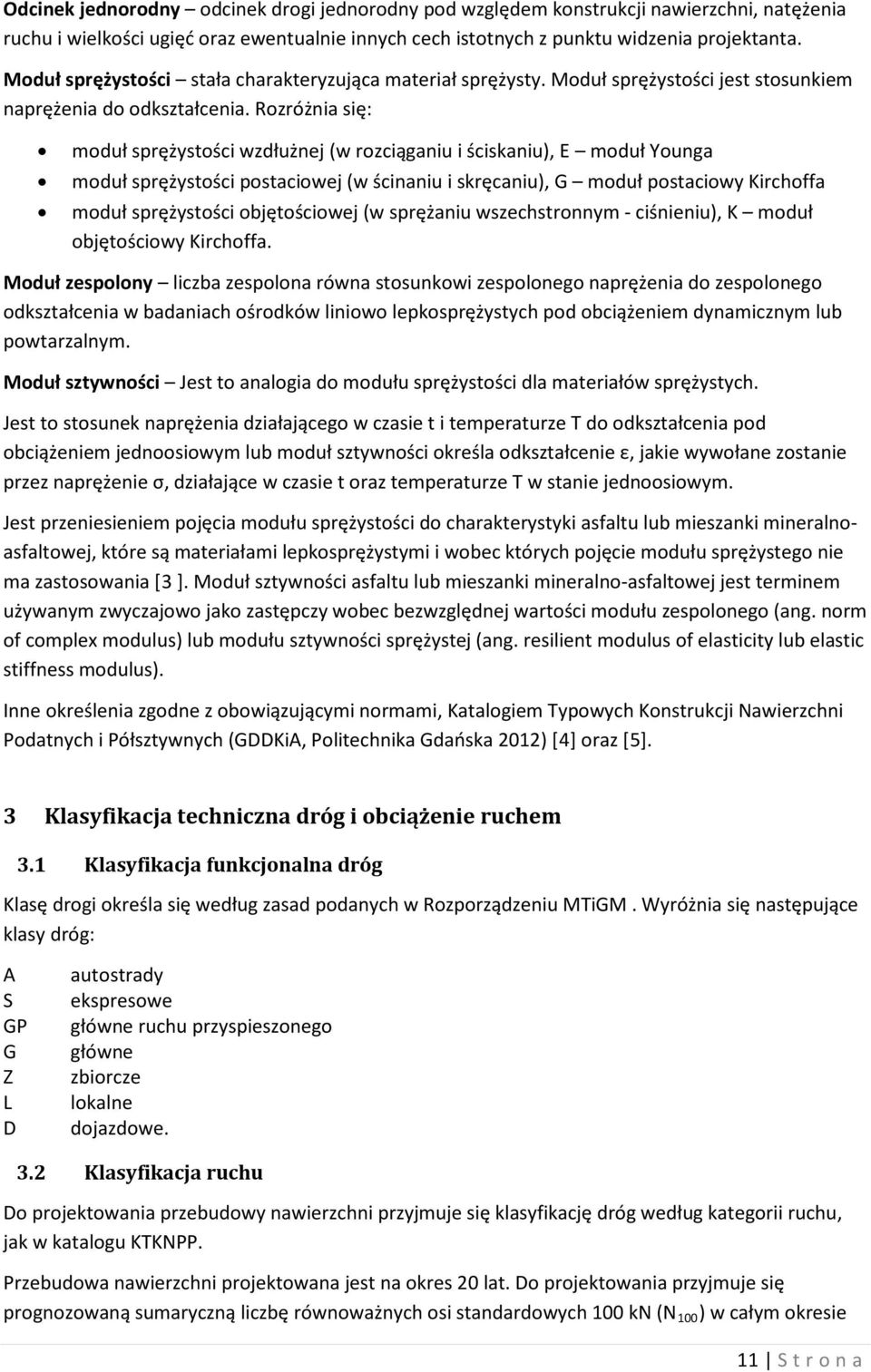 Rozróżnia się: moduł sprężystości wzdłużnej (w rozciąganiu i ściskaniu), E moduł Younga moduł sprężystości postaciowej (w ścinaniu i skręcaniu), G moduł postaciowy Kirchoffa moduł sprężystości