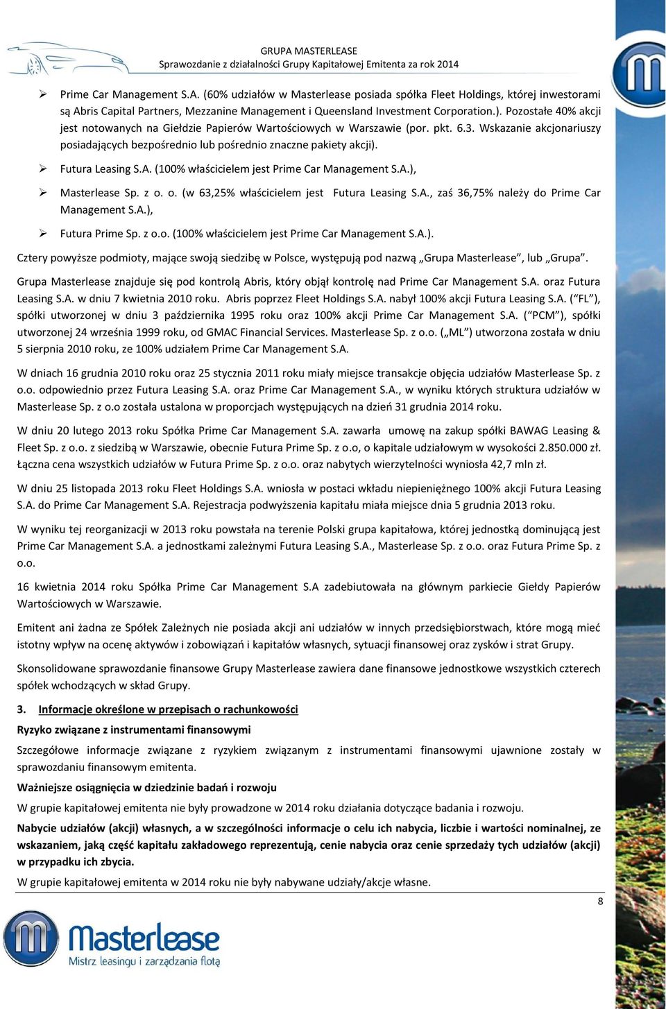 Futura Leasing S.A. (100% właścicielem jest Prime Car Management S.A.), Masterlease Sp. z o. o. (w 63,25% właścicielem jest Futura Leasing S.A., zaś 36,75% należy do Prime Car Management S.A.), Futura Prime Sp.