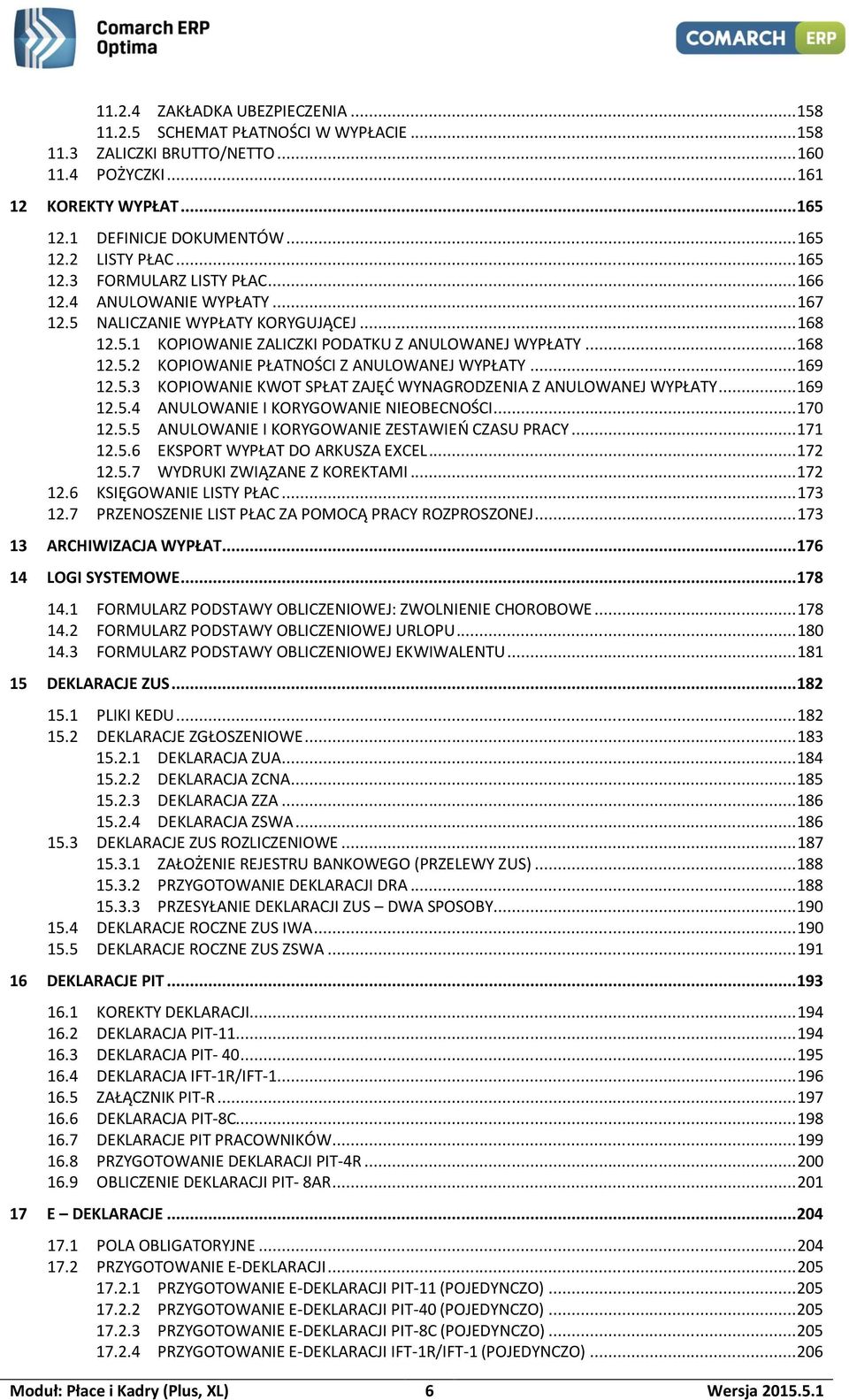 .. 169 12.5.3 KOPIOWANIE KWOT SPŁAT ZAJĘĆ WYNAGRODZENIA Z ANULOWANEJ WYPŁATY... 169 12.5.4 ANULOWANIE I KORYGOWANIE NIEOBECNOŚCI... 170 12.5.5 ANULOWANIE I KORYGOWANIE ZESTAWIEŃ CZASU PRACY... 171 12.