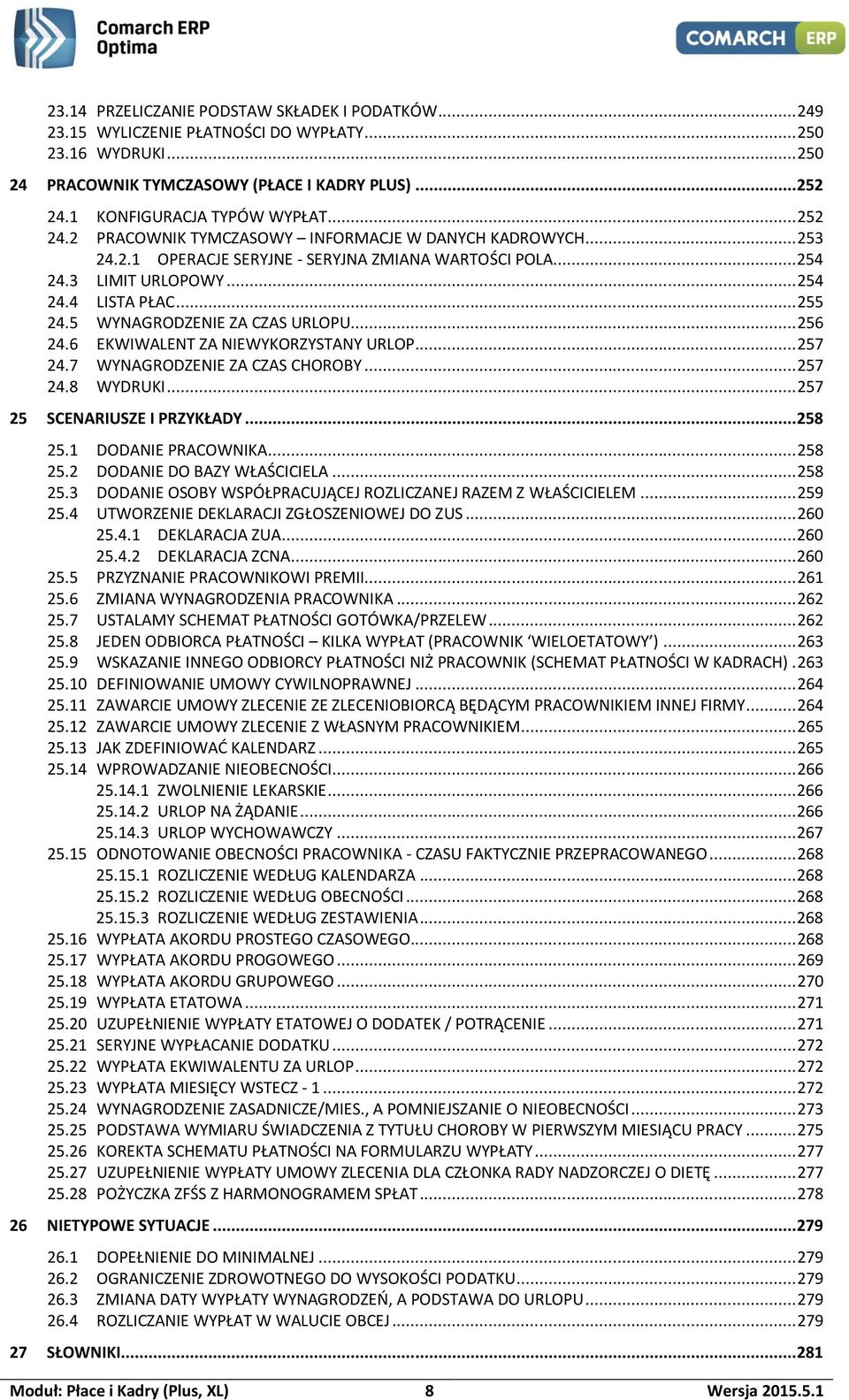 .. 255 24.5 WYNAGRODZENIE ZA CZAS URLOPU... 256 24.6 EKWIWALENT ZA NIEWYKORZYSTANY URLOP... 257 24.7 WYNAGRODZENIE ZA CZAS CHOROBY... 257 24.8 WYDRUKI... 257 25 SCENARIUSZE I PRZYKŁADY... 258 25.