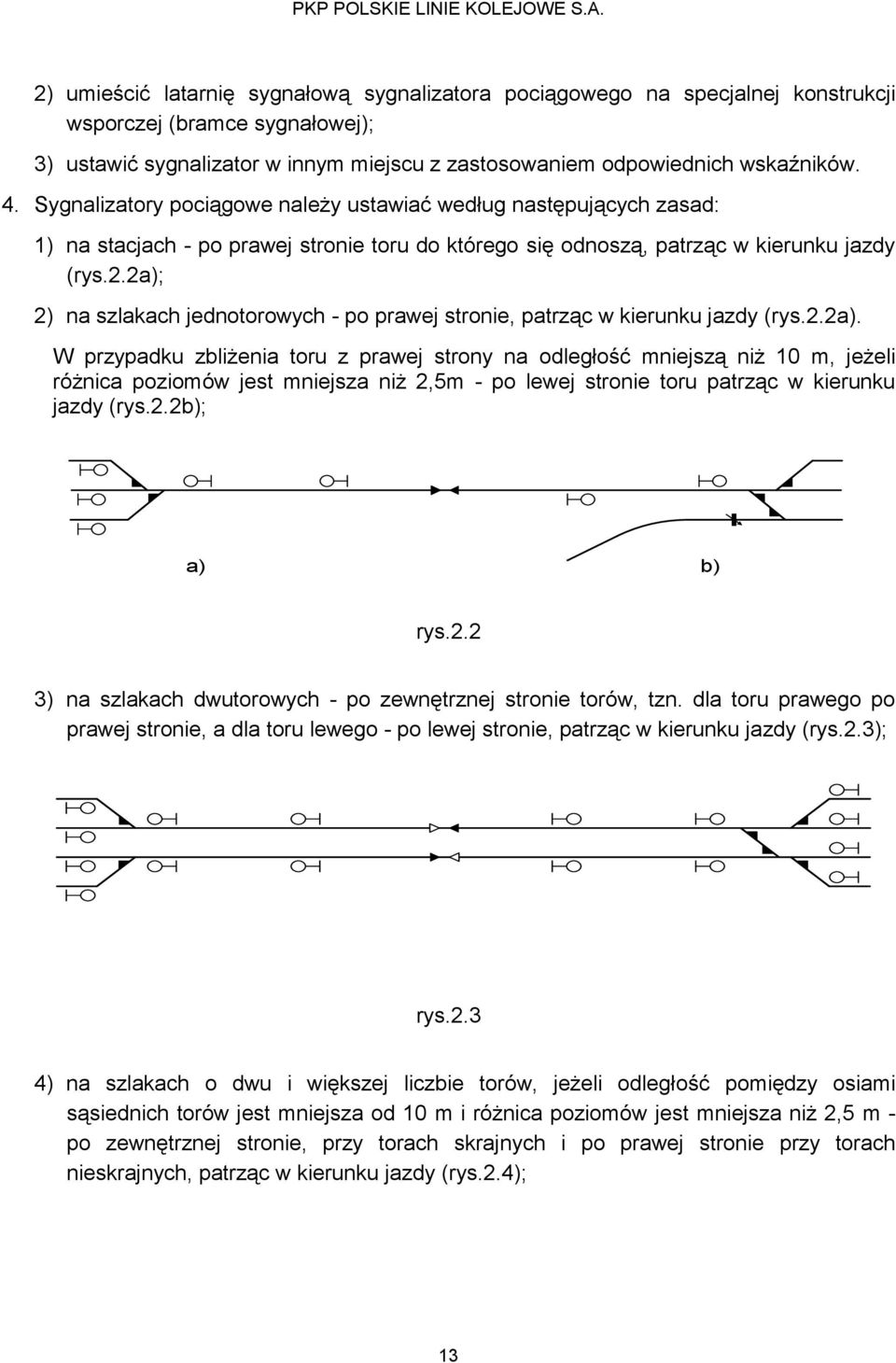 2a); 2) na szlakach jednotorowych - po prawej stronie, patrząc w kierunku jazdy (rys.2.2a). W przypadku zbliżenia toru z prawej strony na odległość mniejszą niż 10 m, jeżeli różnica poziomów jest mniejsza niż 2,5m - po lewej stronie toru patrząc w kierunku jazdy (rys.