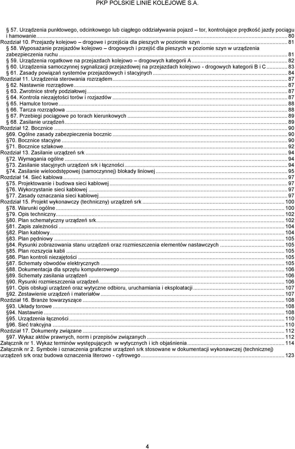 Urządzenia rogatkowe na przejazdach kolejowo drogowych kategorii A... 82 60. Urządzenia samoczynnej sygnalizacji przejazdowej na przejazdach kolejowo - drogowych kategorii B i C... 83 61.