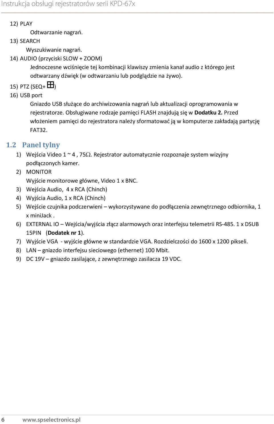 15) PTZ (SEQ+ ) 16) USB port Gniazdo USB służące do archiwizowania nagrań lub aktualizacji oprogramowania w rejestratorze. Obsługiwane rodzaje pamięci FLASH znajdują się w Dodatku 2.