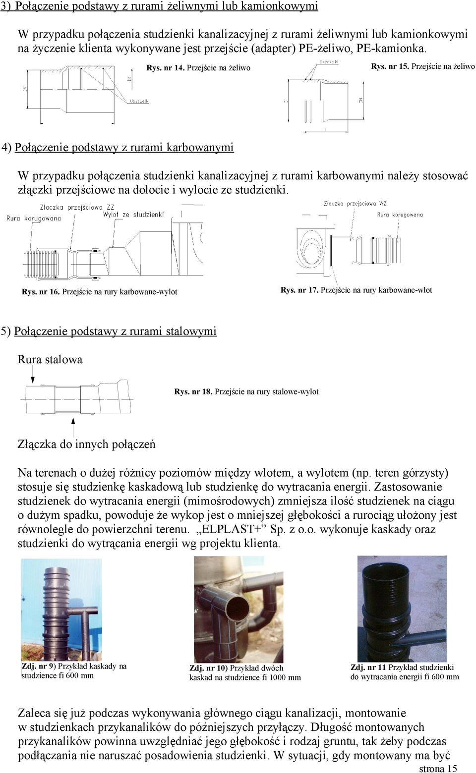 Przejście na żeliwo 4) Połączenie podstawy z rurami karbowanymi W przypadku połączenia studzienki kanalizacyjnej z rurami karbowanymi należy stosować złączki przejściowe na dolocie i wylocie ze