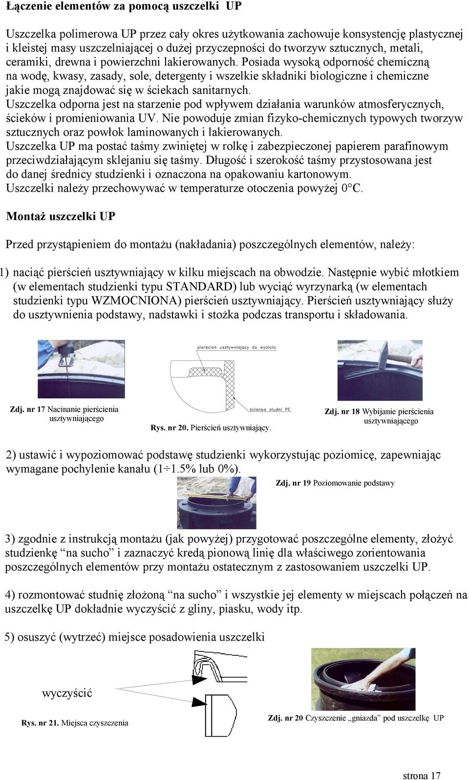 Posiada wysoką odporność chemiczną na wodę, kwasy, zasady, sole, detergenty i wszelkie składniki biologiczne i chemiczne jakie mogą znajdować się w ściekach sanitarnych.