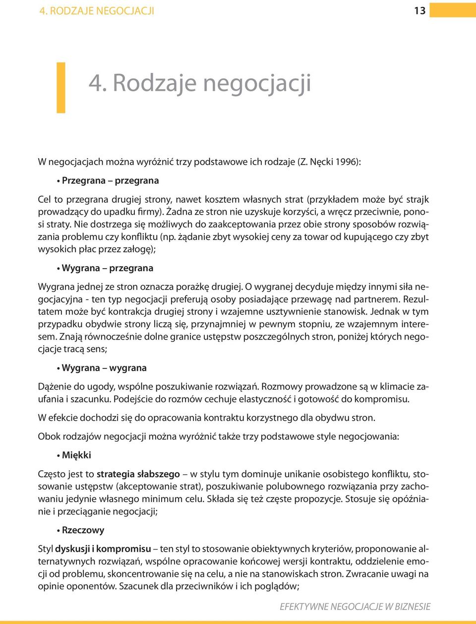 Żadna ze stron nie uzyskuje korzyści, a wręcz przeciwnie, ponosi straty. Nie dostrzega się możliwych do zaakceptowania przez obie strony sposobów rozwiązania problemu czy konfliktu (np.