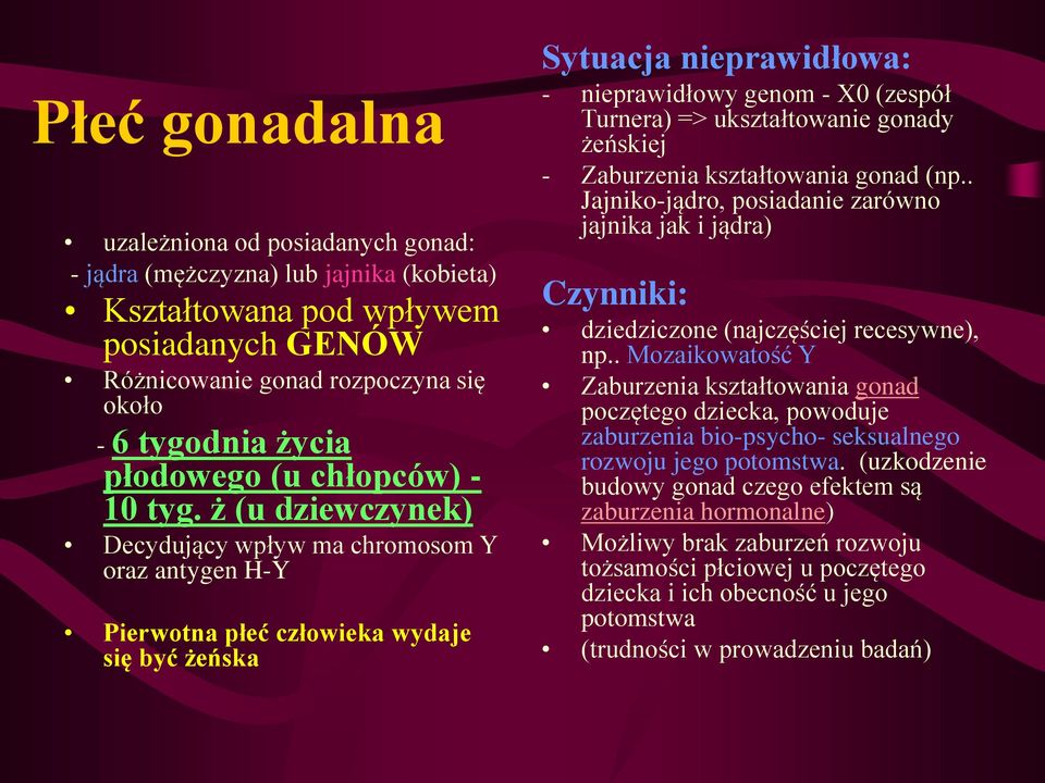 ż (u dziewczynek) Decydujący wpływ ma chromosom Y oraz antygen H-Y Pierwotna płeć człowieka wydaje się być żeńska Sytuacja nieprawidłowa: - nieprawidłowy genom - X0 (zespół Turnera) => ukształtowanie