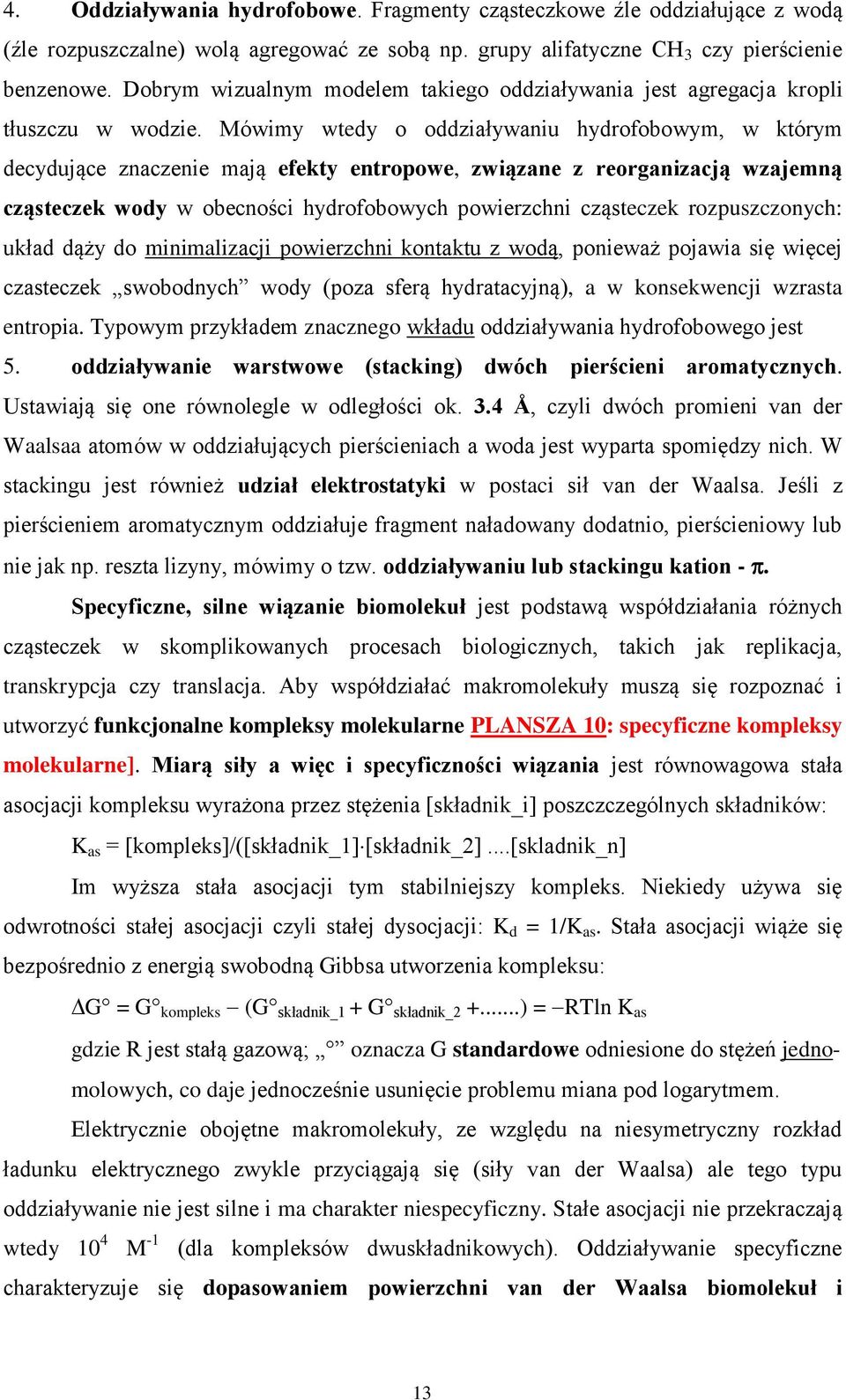 Mówimy wtedy o oddziaływaniu hydrofobowym, w którym decydujące znaczenie mają efekty entropowe, związane z reorganizacją wzajemną cząsteczek wody w obecności hydrofobowych powierzchni cząsteczek