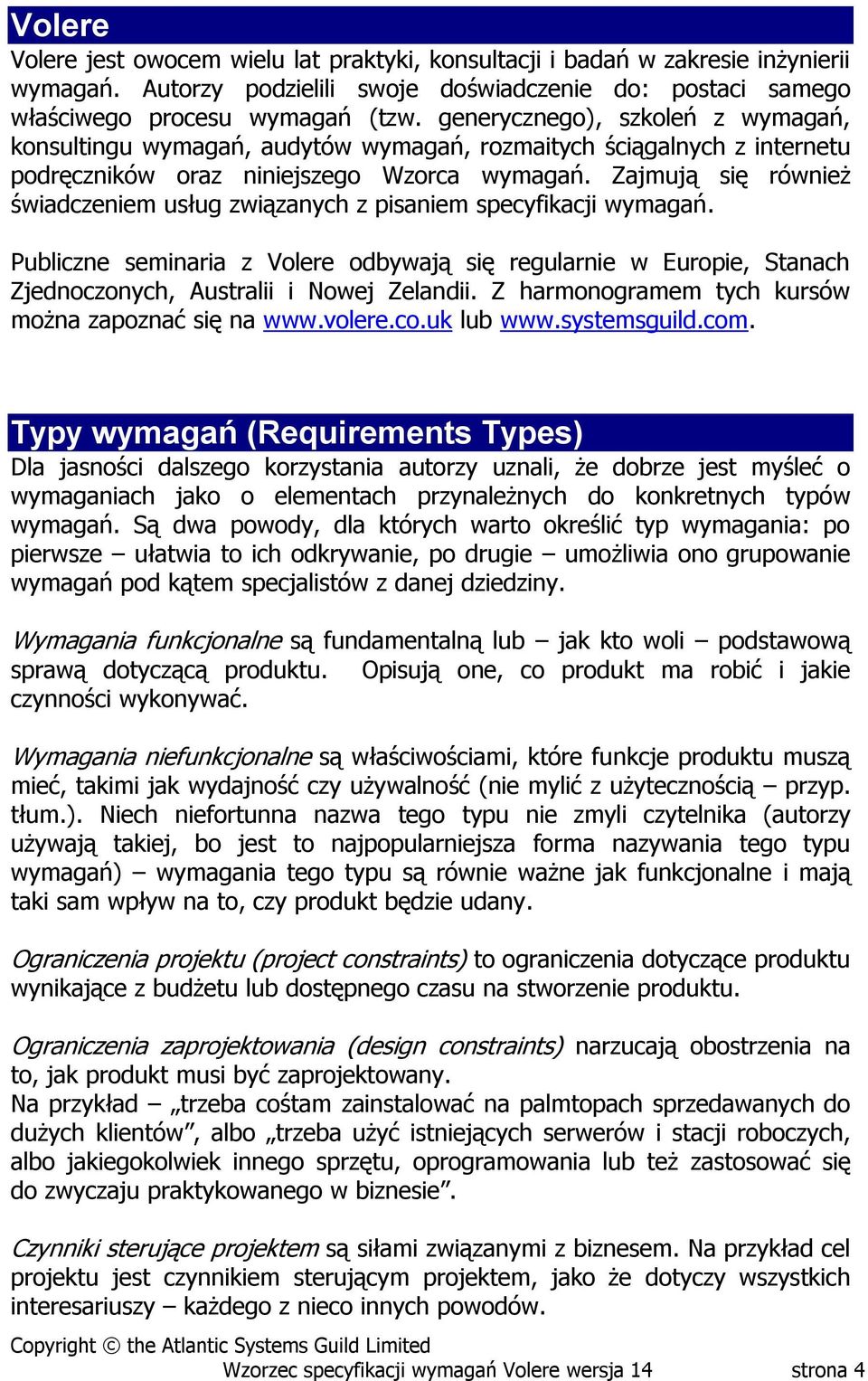 Zajmują się również świadczeniem usług związanych z pisaniem specyfikacji wymagań. Publiczne seminaria z Volere odbywają się regularnie w Europie, Stanach Zjednoczonych, Australii i Nowej Zelandii.