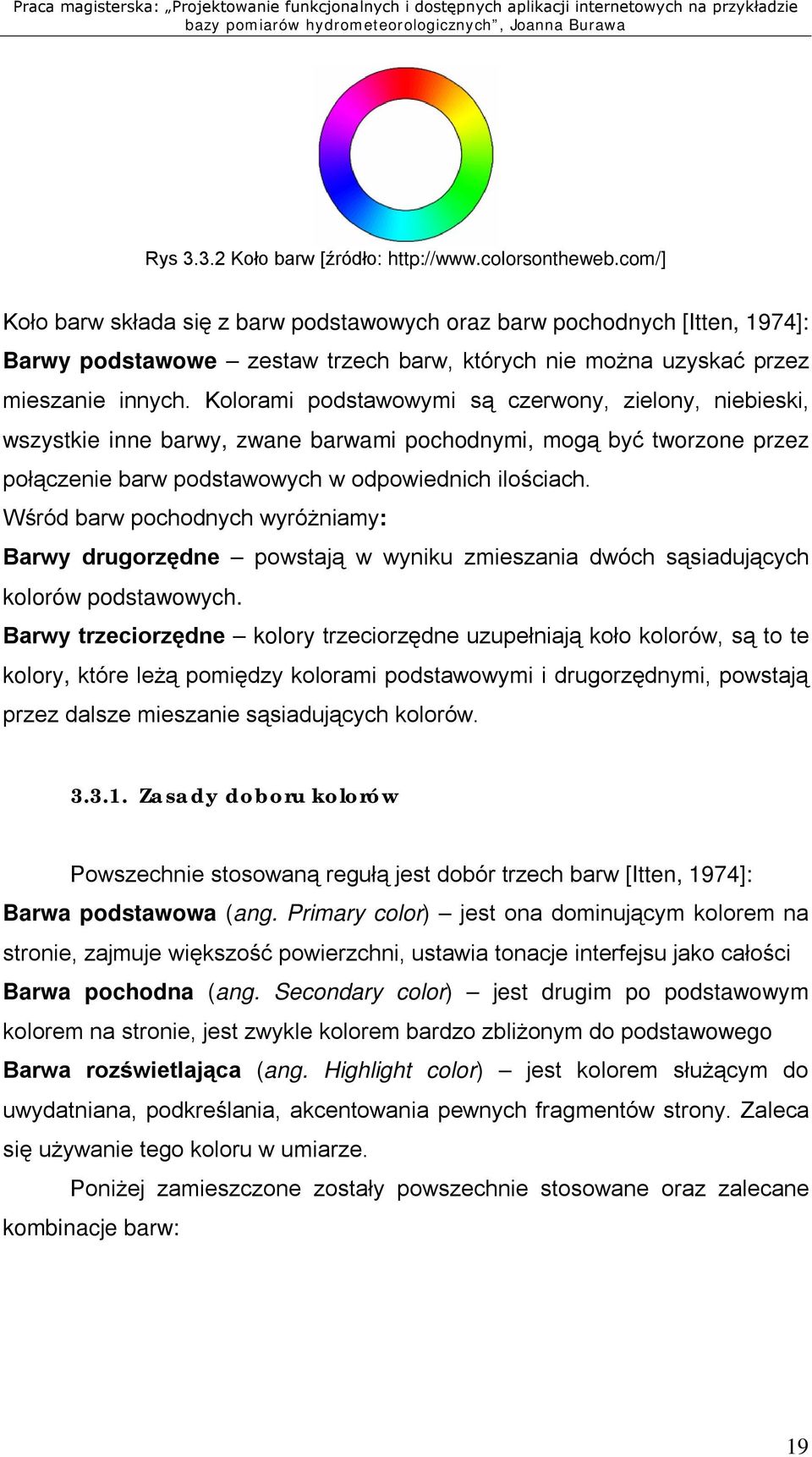 Kolorami podstawowymi są czerwony, zielony, niebieski, wszystkie inne barwy, zwane barwami pochodnymi, mogą być tworzone przez połączenie barw podstawowych w odpowiednich ilościach.