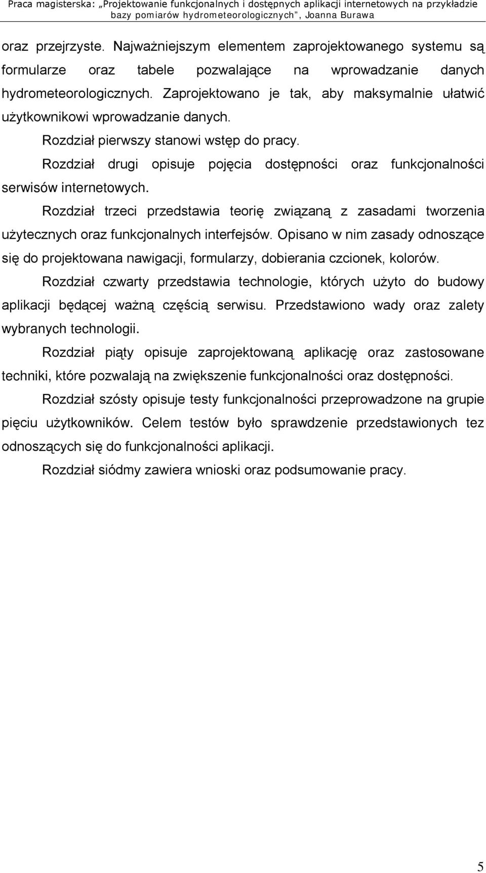 Rozdział drugi opisuje pojęcia dostępności oraz funkcjonalności serwisów internetowych. Rozdział trzeci przedstawia teorię związaną z zasadami tworzenia użytecznych oraz funkcjonalnych interfejsów.