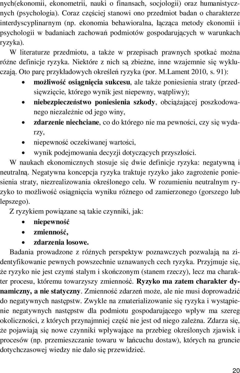 W literaturze przedmiotu, a także w przepisach prawnych spotkać można różne definicje ryzyka. Niektóre z nich są zbieżne, inne wzajemnie się wykluczają. Oto parę przykładowych określeń ryzyka (por. M.