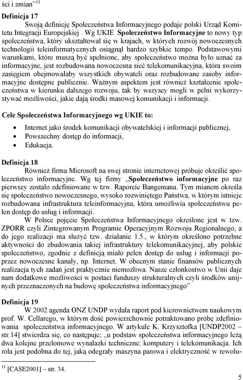 Podstawowymi warunkami, które muszą być spełnione, aby społeczeństwo można było uznać za informacyjne, jest rozbudowana nowoczesna sieć telekomunikacyjna, która swoim zasięgiem obejmowałaby