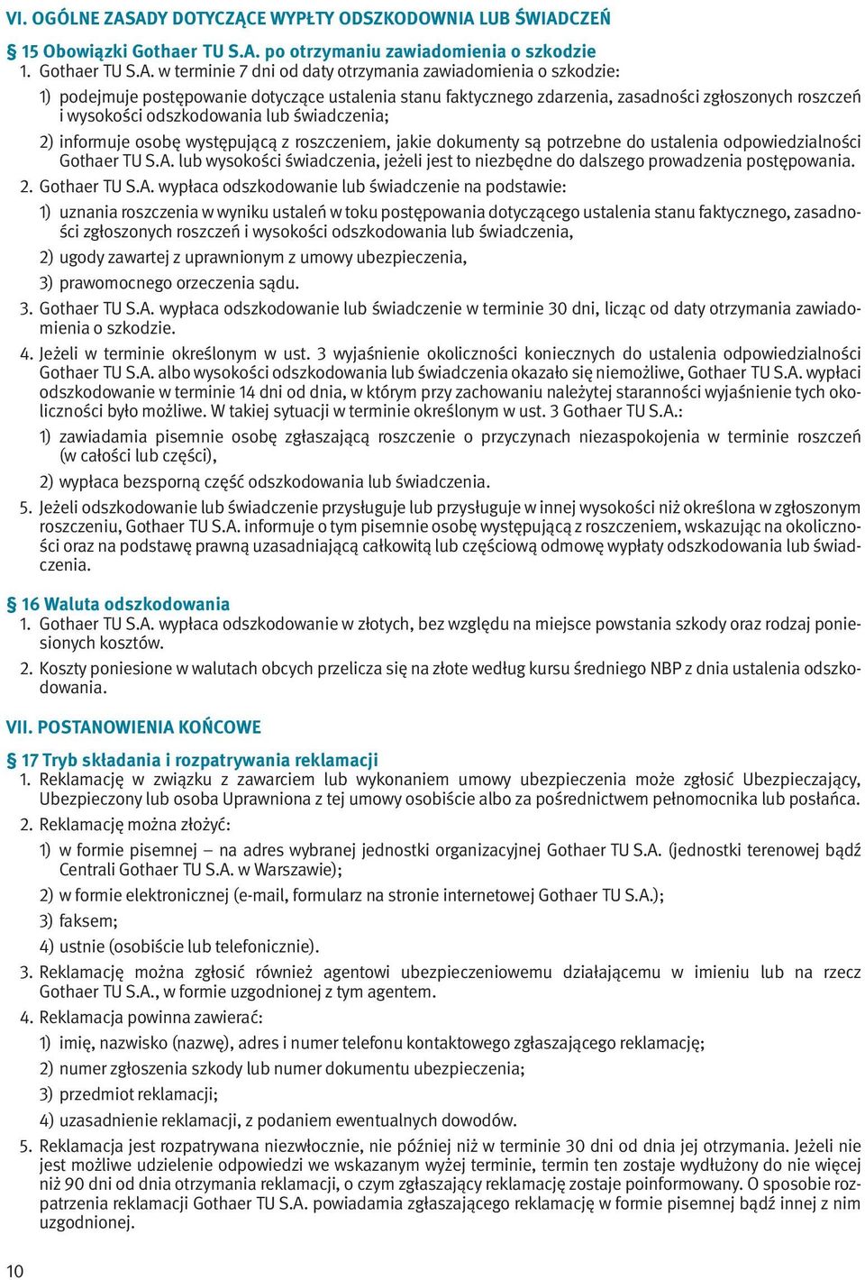 podejmuje postępowanie dotyczące ustalenia stanu faktycznego zdarzenia, zasadności zgłoszonych roszczeń i wysokości odszkodowania lub świadczenia; 2) informuje osobę występującą z roszczeniem, jakie