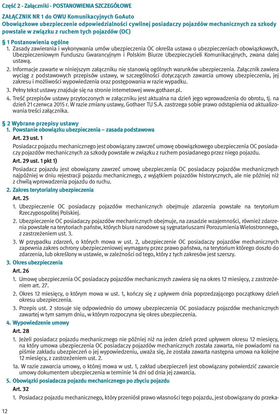 Zasady zawierania i wykonywania umów ubezpieczenia OC określa ustawa o ubezpieczeniach obowiązkowych, Ubezpieczeniowym Funduszu Gwarancyjnym i Polskim Biurze Ubezpieczycieli Komunikacyjnych, zwana