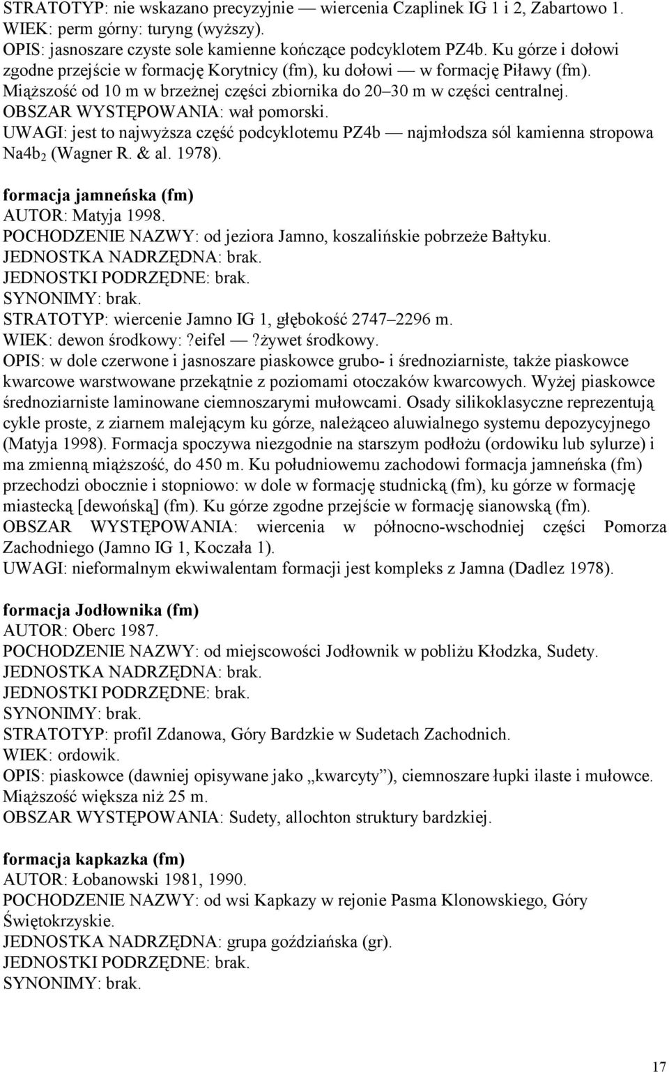 OBSZAR WYSTĘPOWANIA: wał pomorski. UWAGI: jest to najwyższa część podcyklotemu PZ4b najmłodsza sól kamienna stropowa Na4b 2 (Wagner R. & al. 1978). formacja jamneńska (fm) AUTOR: Matyja 1998.