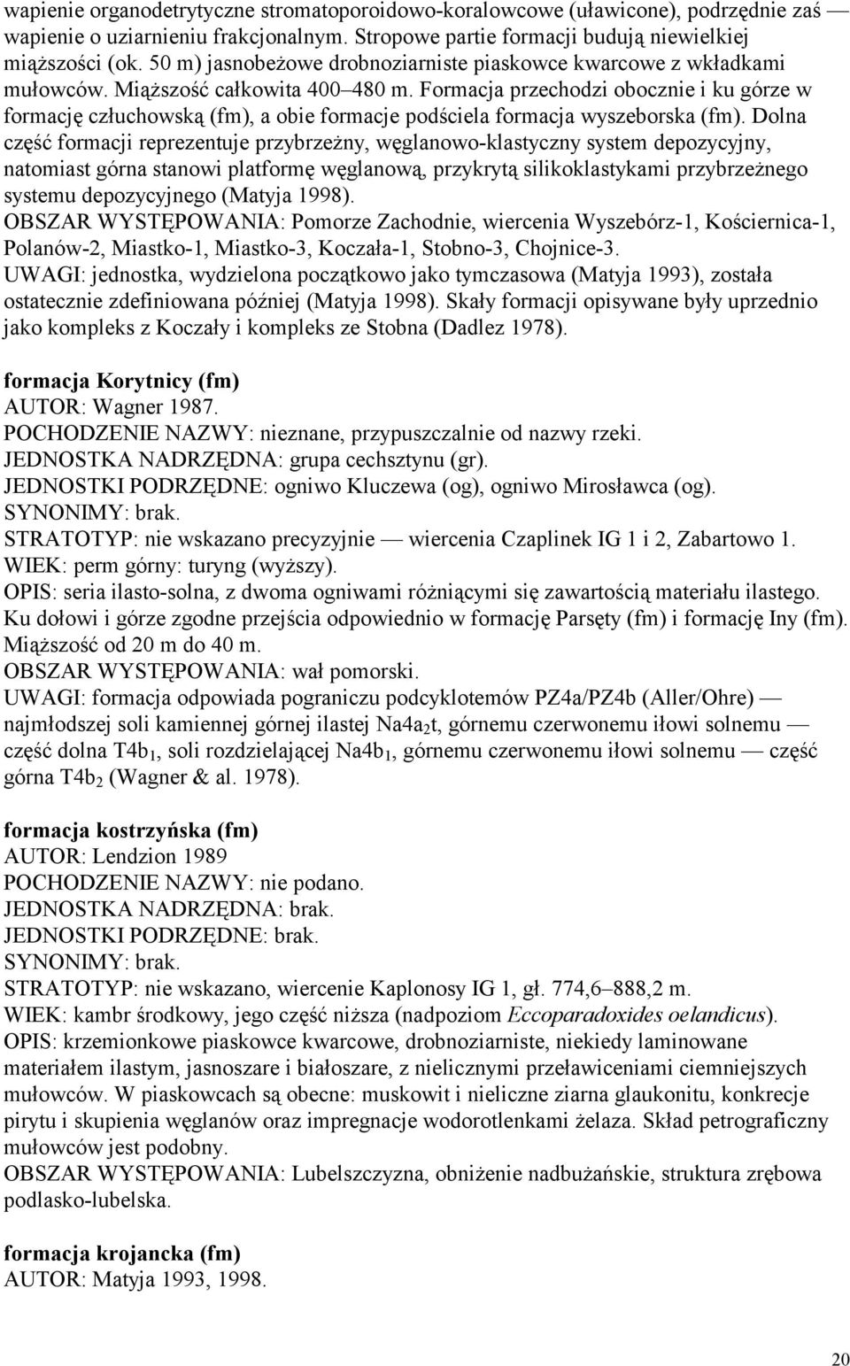 Formacja przechodzi obocznie i ku górze w formację człuchowską (fm), a obie formacje podściela formacja wyszeborska (fm).