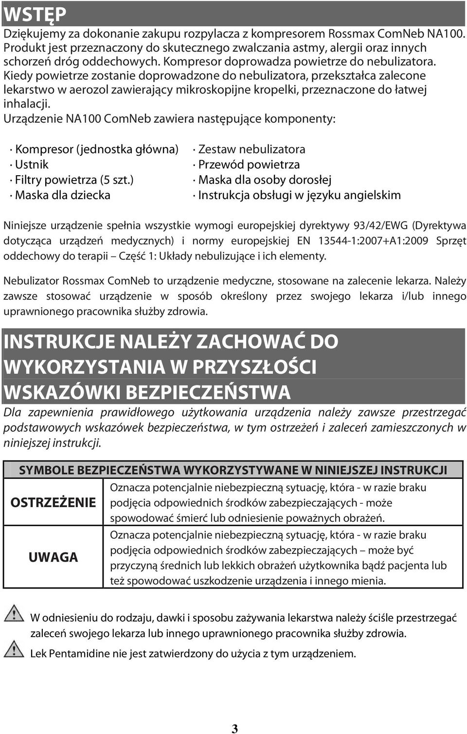 Kiedy powietrze zostanie doprowadzone do nebulizatora, przekształca zalecone lekarstwo w aerozol zawierający mikroskopijne kropelki, przeznaczone do łatwej inhalacji.