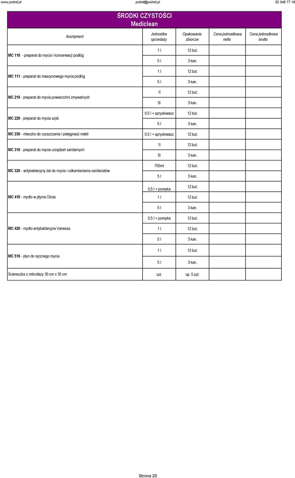 5 l 3 kan. 0,5 l + spryskiwacz 12 but. MC 310 - preparat do mycia urządzeń sanitarnych 1l 5l 12 but. 3 kan. MC 320 - antybakteryjny żel do mycia i odkamieniania sanitariatów MC 410 - mydło w płynie Olivia 750ml 12 but.