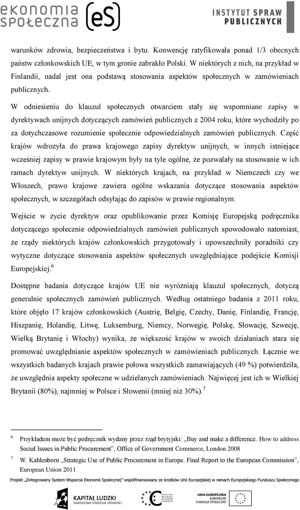 W odniesieniu do klauzul społecznych otwarciem stały się wspomniane zapisy w dyrektywach unijnych dotyczących zamówień publicznych z 2004 roku, które wychodziły po za dotychczasowe rozumienie