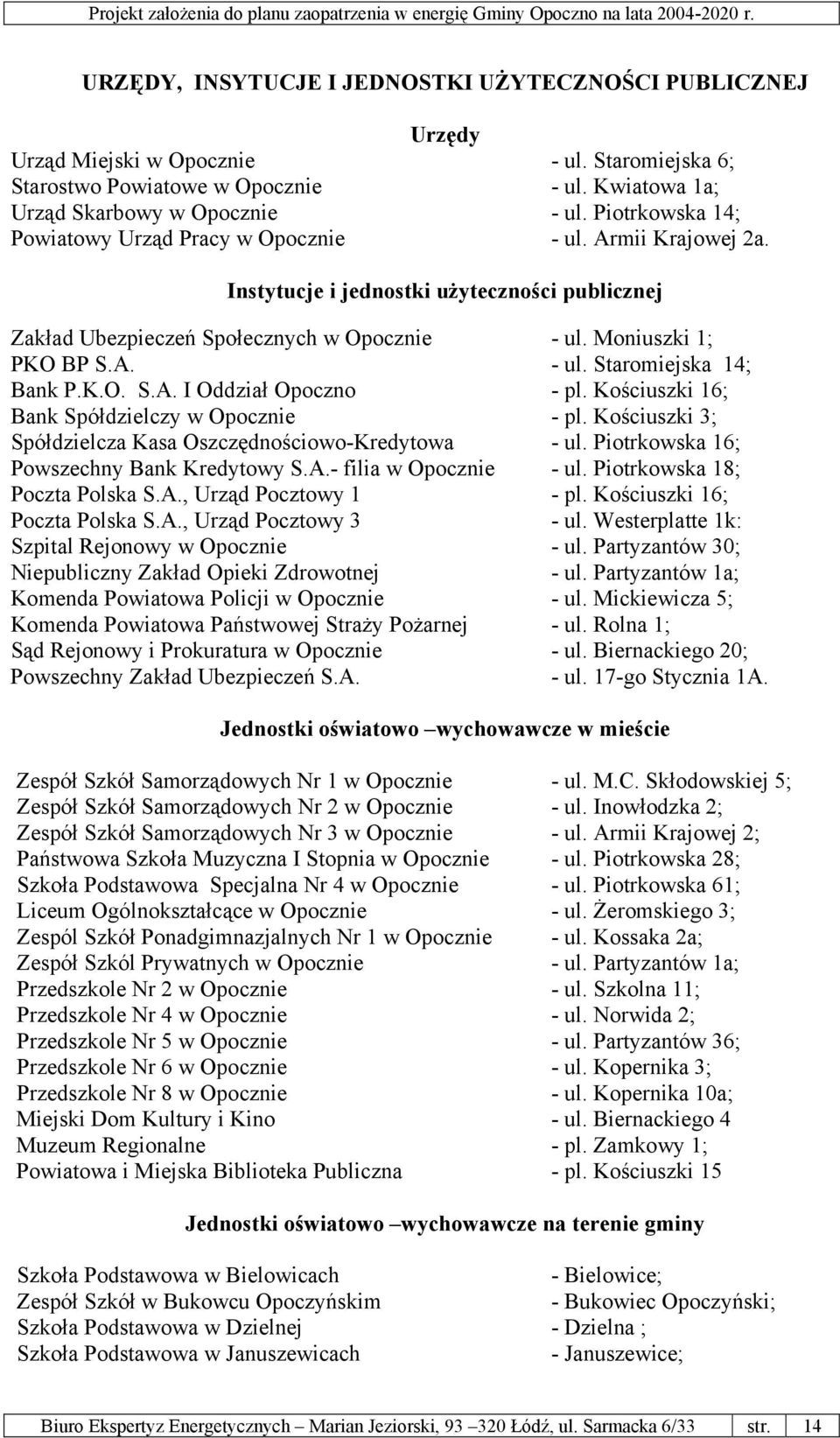 K.O. S.A. I Oddział Opoczno - pl. Kościuszki 16; Bank Spółdzielczy w Opocznie - pl. Kościuszki 3; Spółdzielcza Kasa Oszczędnościowo-Kredytowa - ul. Piotrkowska 16; Powszechny Bank Kredytowy S.A.- filia w Opocznie - ul.