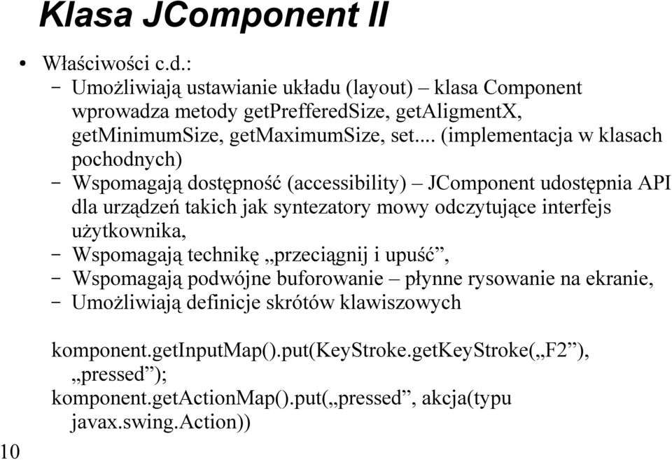 .. (implementacja w klasach pochodnych) Wspomagają dostępność (accessibility) JComponent udostępnia API dla urządzeń takich jak syntezatory mowy odczytujące