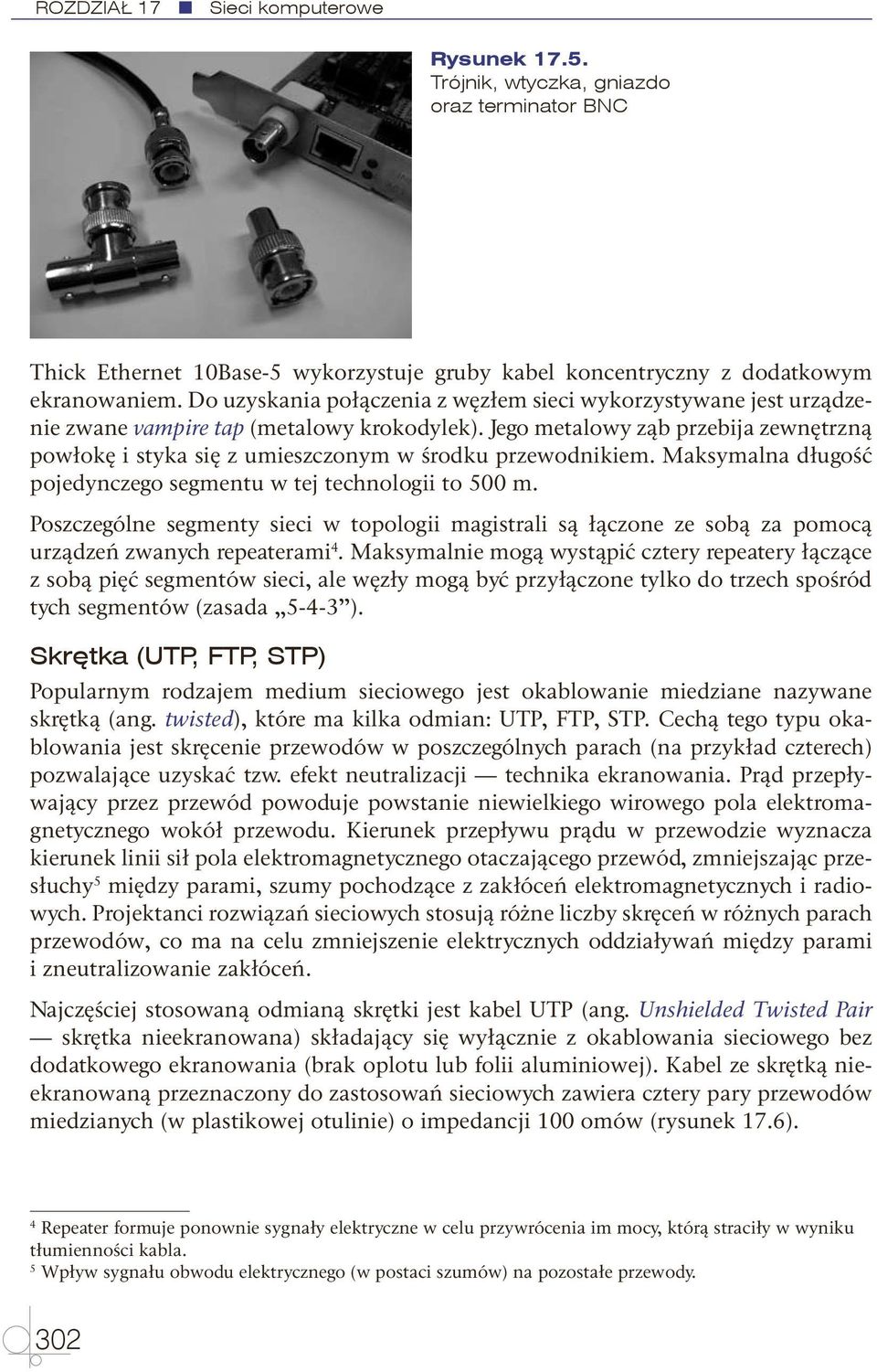 Jego metalowy ząb przebija zewnętrzną powłokę i styka się z umieszczonym w środku przewodnikiem. Maksymalna długość pojedynczego segmentu w tej technologii to 500 m.