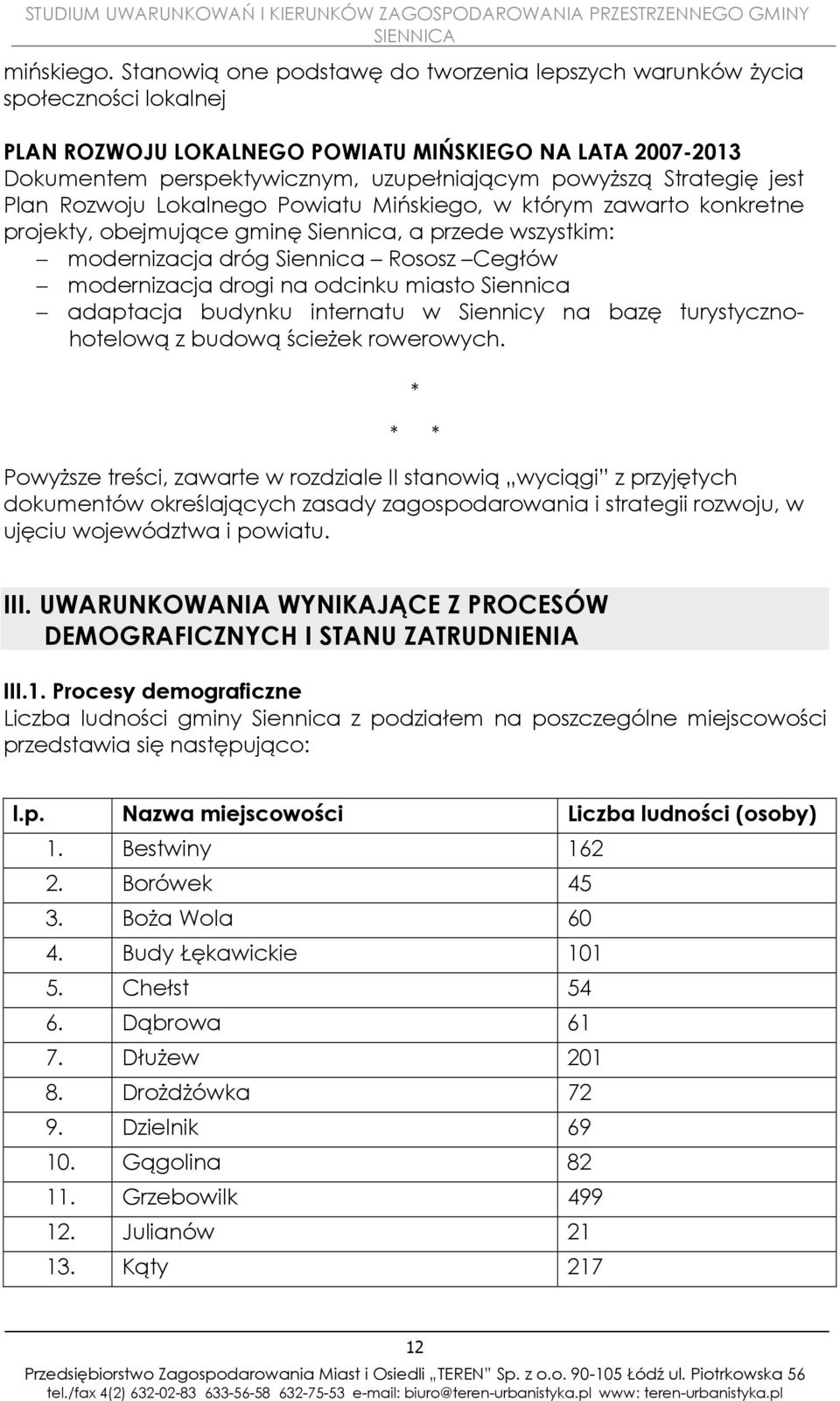 Strategię jest Plan Rozwoju Lokalnego Powiatu Mińskiego, w którym zawarto konkretne projekty, obejmujące gminę Siennica, a przede wszystkim: modernizacja dróg Siennica Rososz Cegłów modernizacja