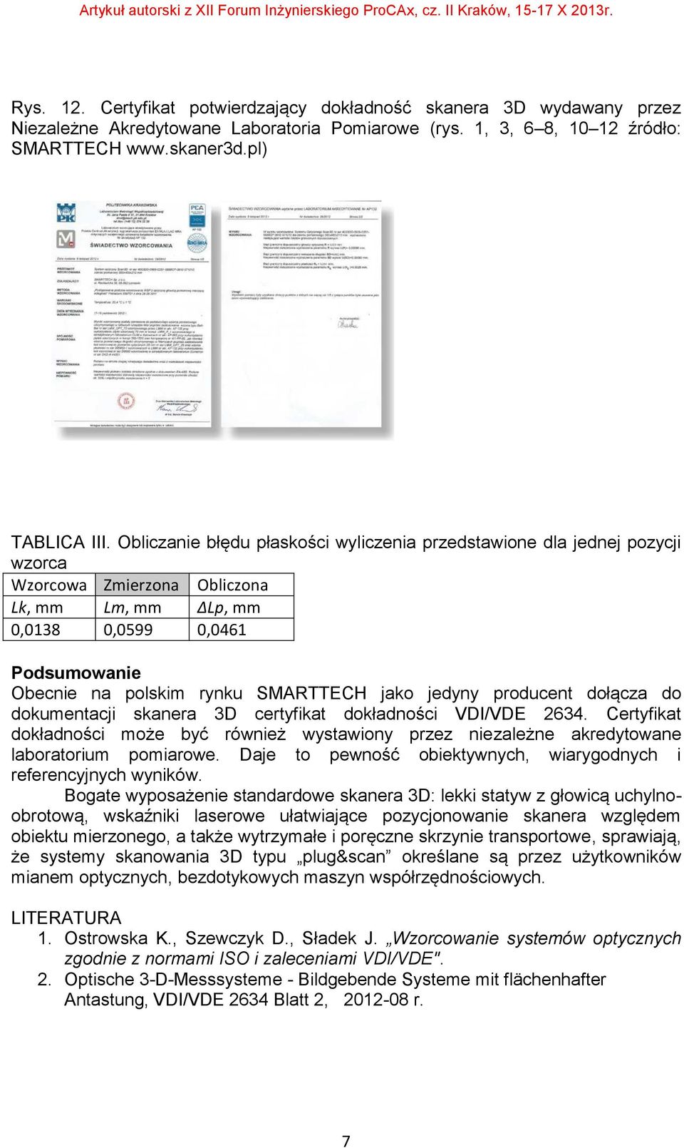 jako jedyny producent dołącza do dokumentacji skanera 3D certyfikat dokładności VDI/VDE 2634. Certyfikat dokładności może być również wystawiony przez niezależne akredytowane laboratorium pomiarowe.