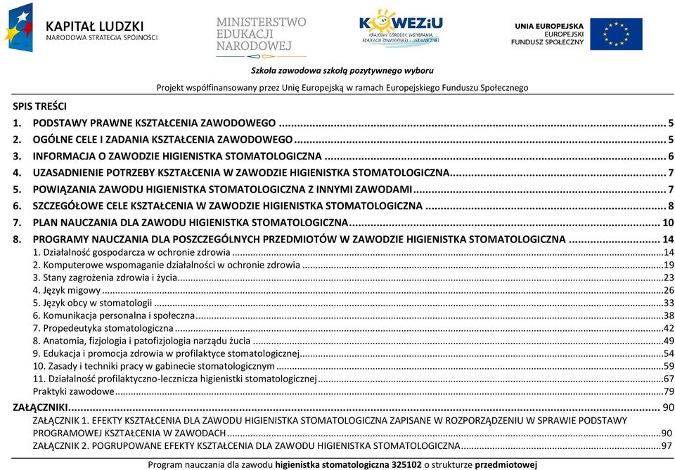 OWIĄZANIA ZAWODU HIGIENISTKA STOMATOLOGIZNA Z INNYMI ZAWODAMI... 7 6. SZZEGÓŁOWE ELE KSZTAŁENIA W ZAWODZIE HIGIENISTKA STOMATOLOGIZNA... 8 7. LAN NAUZANIA DLA ZAWODU HIGIENISTKA STOMATOLOGIZNA... 10 8.