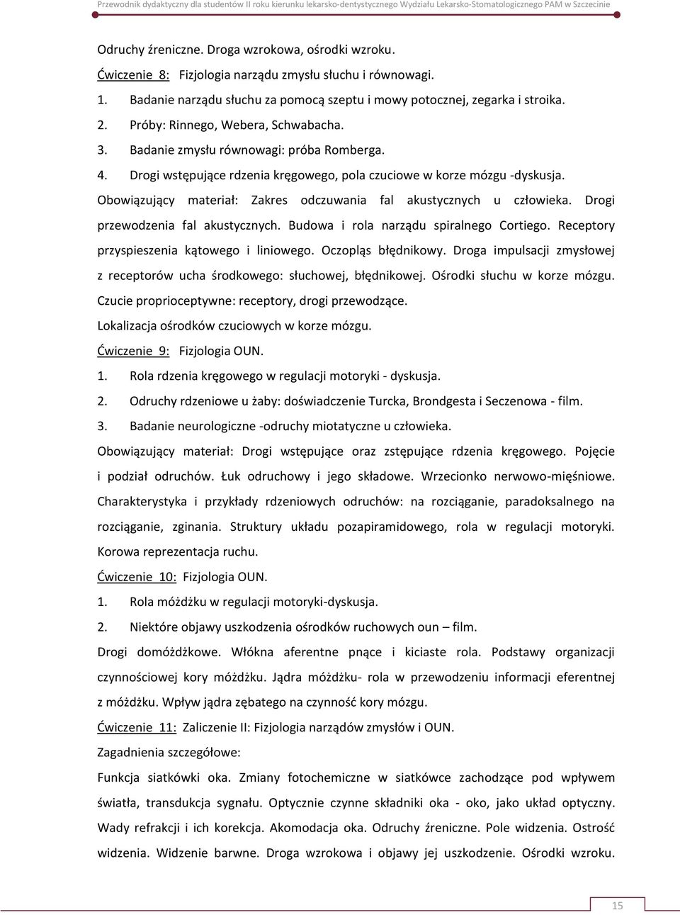 Obowiązujący materiał: Zakres odczuwania fal akustycznych u człowieka. Drogi przewodzenia fal akustycznych. Budowa i rola narządu spiralnego Cortiego. Receptory przyspieszenia kątowego i liniowego.