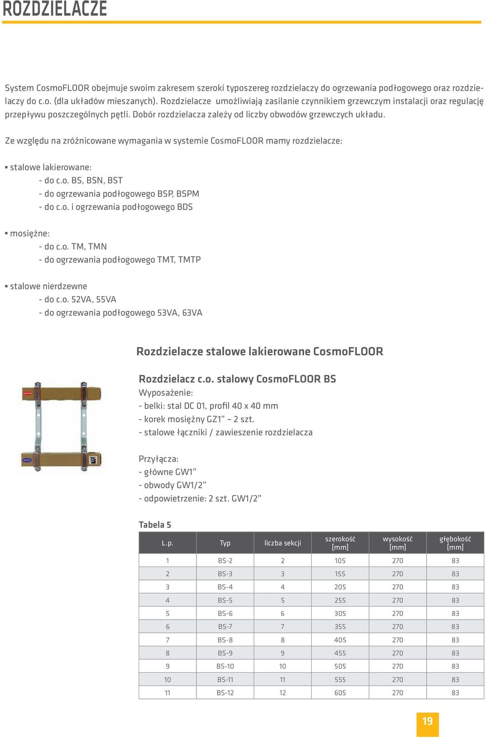 Ze względu na zróżnicowane wymagania w systemie CosmoFLOOR mamy rozdzielacze: stalowe lakierowane: - do c.o. BS, BSN, BST - do ogrzewania podłogowego BSP, BSPM - do c.o. i ogrzewania podłogowego BDS mosiężne: - do c.