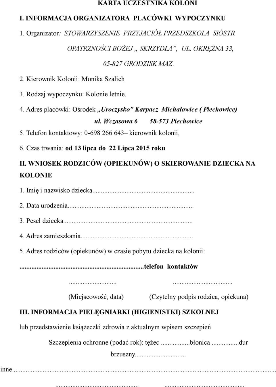 Telefon kontaktowy: 0-698 266 643 kierownik kolonii, 6. Czas trwania: od 13 lipca do 22 Lipca 2015 roku II. WNIOSEK RODZICÓW (OPIEKUNÓW) O SKIEROWANIE DZIECKA NA KOLONIE 1. Imię i nazwisko dziecka... 2. Data urodzenia.