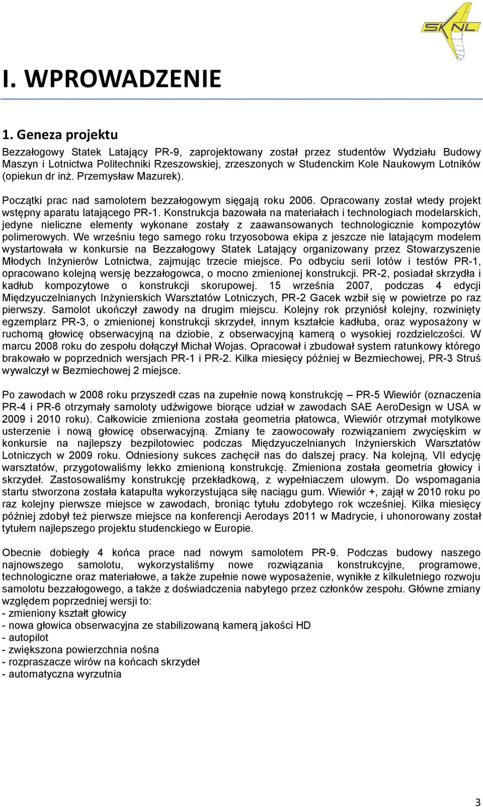 (opiekun dr inż. Przemysław Mazurek). Początki prac nad samolotem bezzałogowym sięgają roku 2006. Opracowany został wtedy projekt wstępny aparatu latającego PR-1.