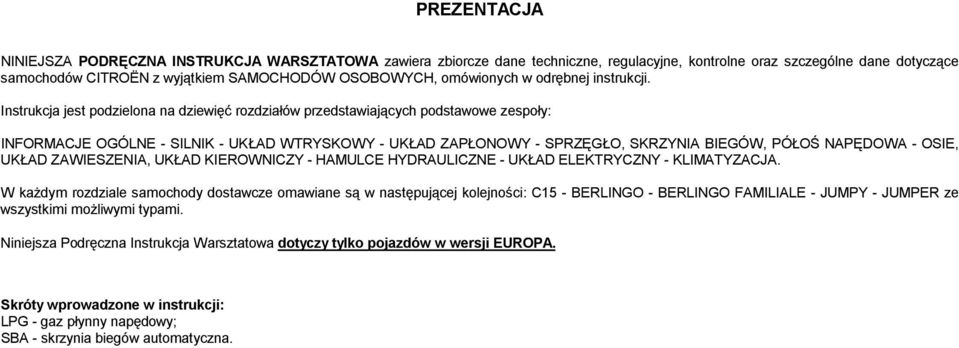 Instrukcja jest podzielona na dziewięć rozdziałów przedstawiających podstawowe zespoły: INFORMACJE OGÓLNE - SILNIK - UKŁAD WTRYSKOWY - UKŁAD ZAPŁONOWY - SPRZĘGŁO, SKRZYNIA BIEGÓW, PÓŁOŚ NAPĘDOWA -