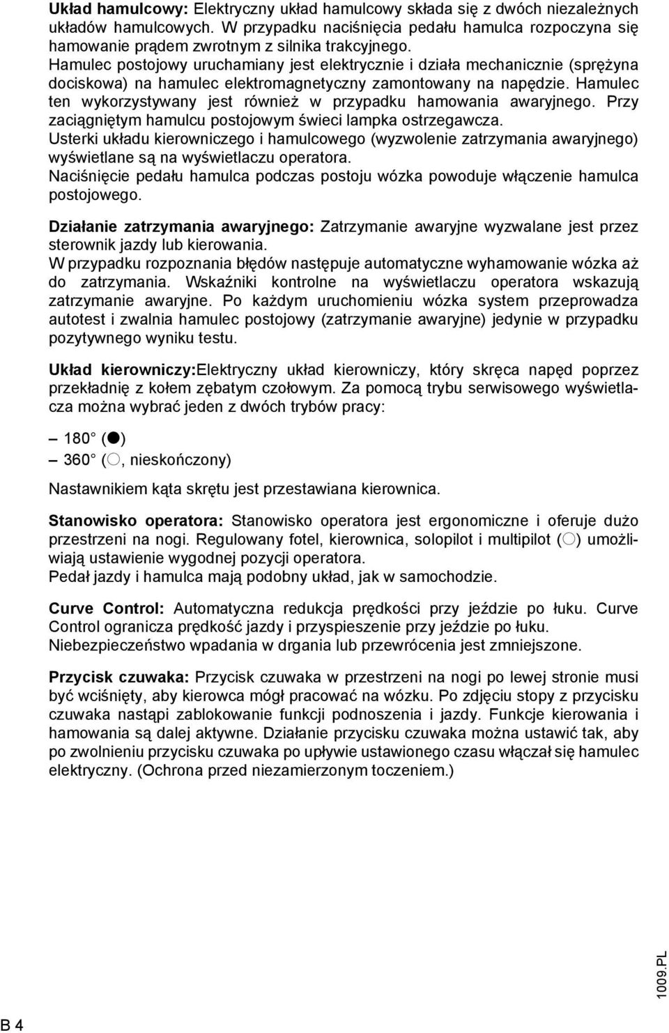 Hamulec ten wykorzystywany jest również w przypadku hamowania awaryjnego. Przy zaciągniętym hamulcu postojowym świeci lampka ostrzegawcza.