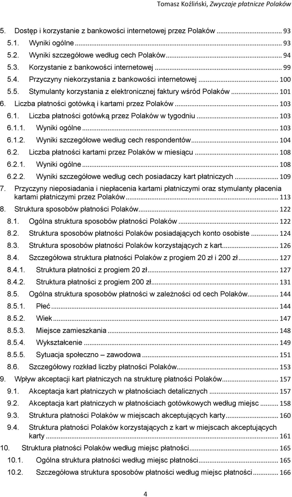 .. 103 6.1.1. Wyniki ogólne... 103 6.1.2. Wyniki szczegółowe według cech respondentów... 104 6.2. Liczba płatności kartami przez Polaków w miesiącu... 108 6.2.1. Wyniki ogólne... 108 6.2.2. Wyniki szczegółowe według cech posiadaczy kart płatniczych.