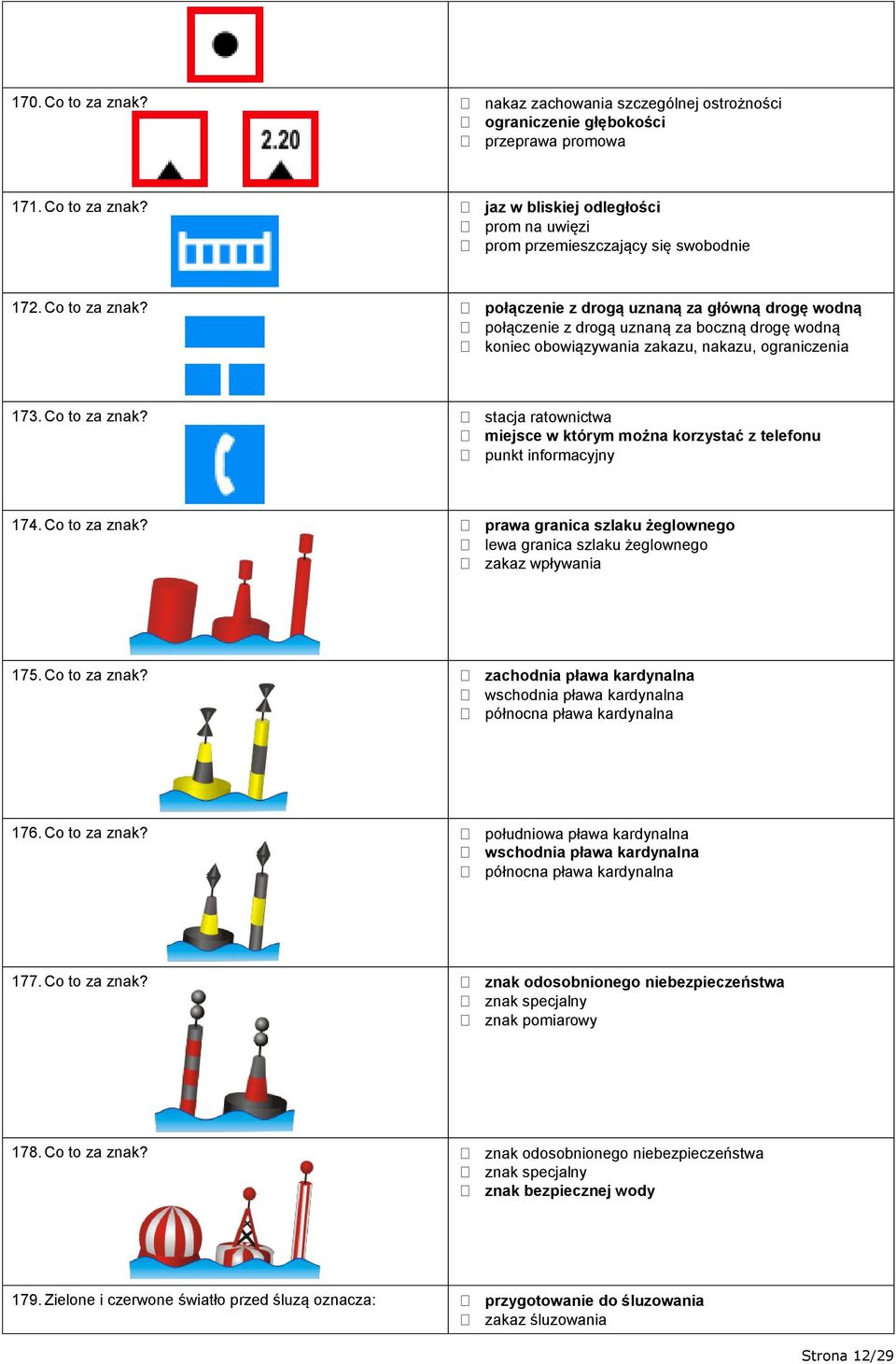stacja ratownictwa miejsce w którym można korzystać z telefonu punkt informacyjny 174. Co to za znak? prawa granica szlaku żeglownego lewa granica szlaku żeglownego zakaz wpływania 175. Co to za znak? zachodnia pława kardynalna wschodnia pława kardynalna północna pława kardynalna 176.