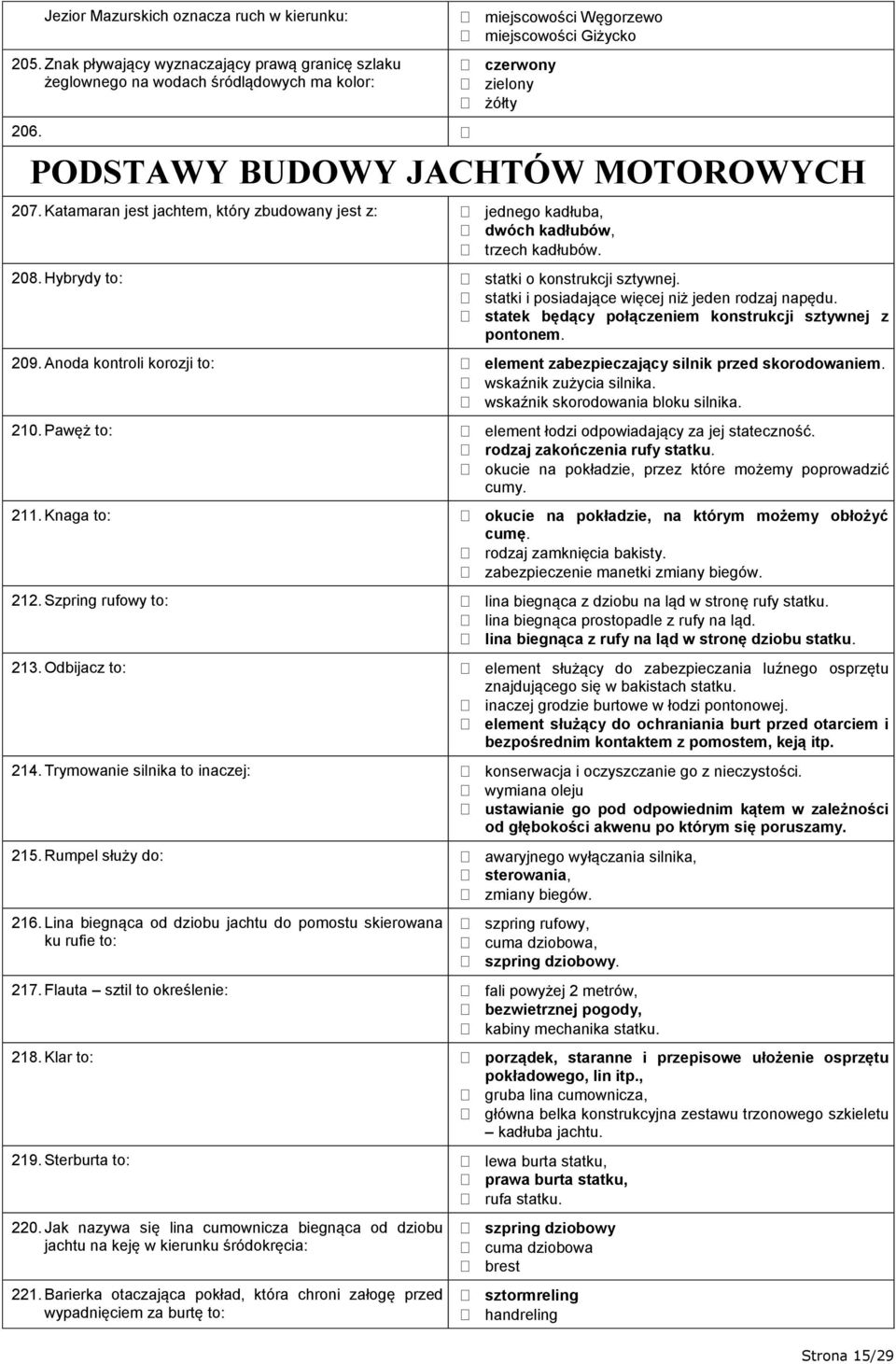 PODSTAWY BUDOWY JACHTÓW MOTOROWYCH 207. Katamaran jest jachtem, który zbudowany jest z: jednego kadłuba, dwóch kadłubów, trzech kadłubów. 208. Hybrydy to: statki o konstrukcji sztywnej.