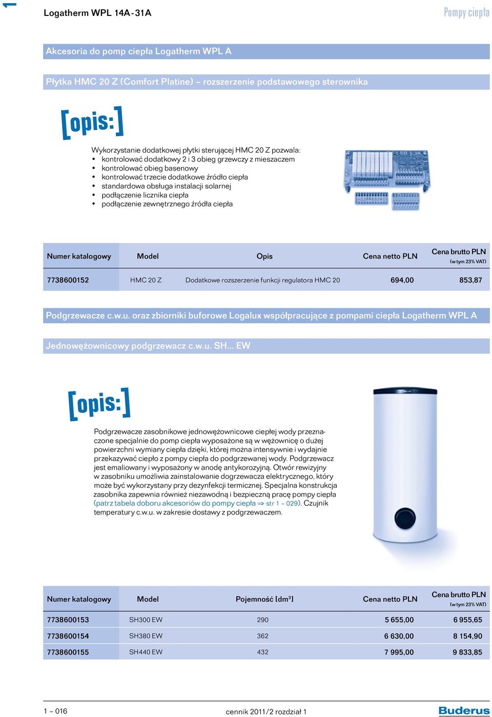 ciepła podłączenie zewnętrznego źródła ciepła Numer katalogowy Model Opis Cena netto PLN 773860052 HMC 20 Z Dodatkowe rozszerzenie funkcji regulatora HMC 20 694,00 853,87 Podgrzewacze c.w.u. oraz zbiorniki buforowe Logalux współpracujące z pompami ciepła Logatherm WPL A Jednowężownicowy podgrzewacz c.
