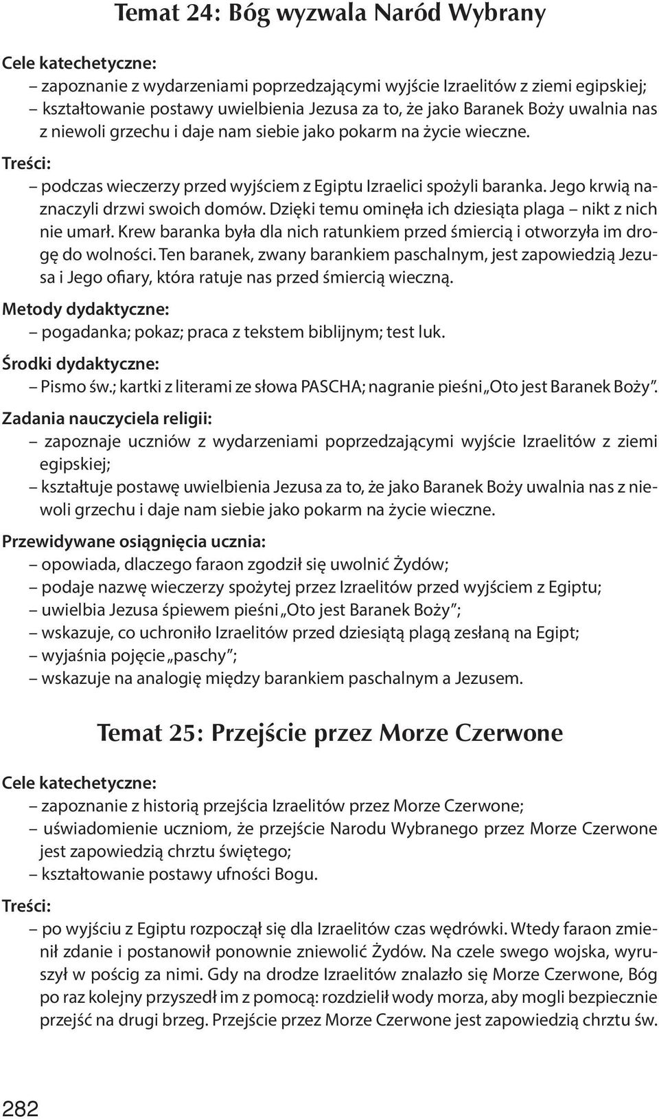 Dzięki temu ominęła ich dziesiąta plaga nikt z nich nie umarł. Krew baranka była dla nich ratunkiem przed śmiercią i otworzyła im drogę do wolności.